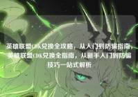 英雄联盟CDK兑换全攻略，从入门到防骗指南，英雄联盟CDK兑换全指南，从新手入门到防骗技巧一站式解析