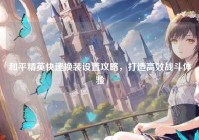 和平精英快速换装设置攻略，打造高效战斗体验