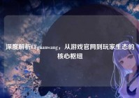 深度解析CFguanwang，从游戏官网到玩家生态的核心枢纽