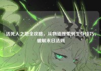活死人之地全攻略，从物资搜集到生存技巧，破解末日法则