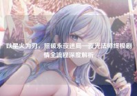 以星火为刃，照破永夜迷局—夜光法师终极剧情全流程深度解析