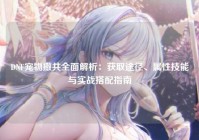 DNF宠物撒共全面解析：获取途径、属性技能与实战搭配指南