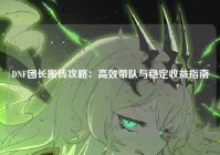 DNF团长搬砖攻略：高效带队与稳定收益指南