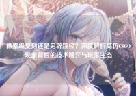 像素级复刻还是另辟蹊径？深度解析高仿CSGO现象背后的技术博弈与玩家生态