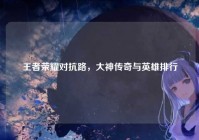 王者荣耀对抗路，大神传奇与英雄排行