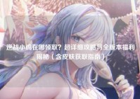 逆战小鸡在哪领取？超详细攻略与全版本福利揭秘（含皮肤获取指南）