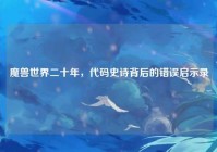 魔兽世界二十年，代码史诗背后的错误启示录