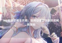DNF时装交易全攻略：如何安全高效地买卖稀有装扮