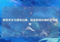 绝地求生与使命召唤，射击游戏双雄的差异剖析