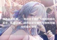 绿色征途私服，一场游走于情怀与规则的虚拟革命，私服江湖，绿色征途在情怀与规则夹缝中的虚拟突围