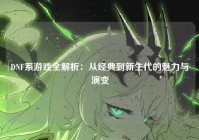 DNF系游戏全解析：从经典到新生代的魅力与演变