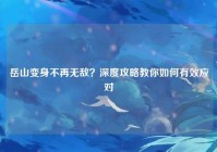 岳山变身不再无敌？深度攻略教你如何有效应对