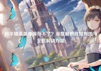 和平精英录像保存不了？深度解析故障原因与全套解决方案