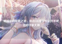绝境中的叹息之墙，盘点LOL中那些让对手绝望的守家大神