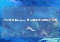逆战莫妮卡Cosplay，踏入虚实交织的魅力天地