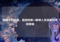 暗格中的觉醒，超越极限1.9解锁人类潜能的终极隐喻