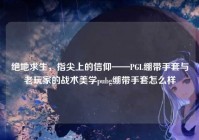 绝地求生，指尖上的信仰——PGL绷带手套与老玩家的战术美学pubg绷带手套怎么样