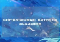 DNF血气爆发技能深度解析：狂战士的核心输出与实战运用指南