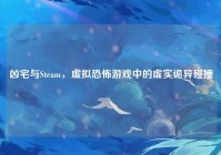 凶宅与Steam，虚拟恐怖游戏中的虚实诡异碰撞