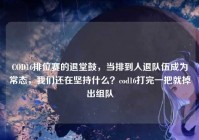 COD16排位赛的退堂鼓，当排到人退队伍成为常态，我们还在坚持什么？cod16打完一把就掉出组队
