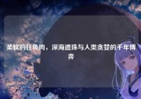 柔软的狂鱼肉，深海遗珠与人类贪婪的千年博弈