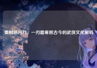 秦时明月刀，一刃霜寒照古今的武侠文化解码