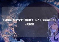 DNF剑影职业全方位解析：从入门到精通的终极指南