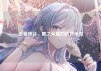 王者峡谷，鹰之荣耀的传奇乐章