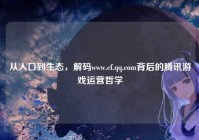 从入口到生态，解码www.cf.qq.com背后的腾讯游戏运营哲学