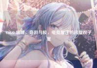 CSGO 领域，奇游与极，电竞加速的闪耀双子星