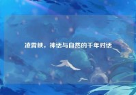 凌霄峡，神话与自然的千年对话