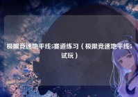 极限竞速地平线5赛道练习（极限竞速地平线5试玩）