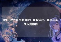 DNF白色气息全面解析：获取途径、属性与实战应用指南