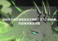冒险岛火炮手技能加点全解析，从入门到精通的高爆发输出指南