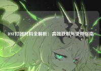 DNF打团材料全解析：高效获取与使用指南