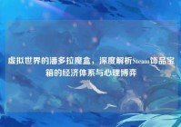 虚拟世界的潘多拉魔盒，深度解析Steam饰品宝箱的经济体系与心理博弈