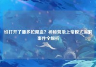 谁打开了潘多拉魔盒？神秘营地上帝模式漏洞事件全解析