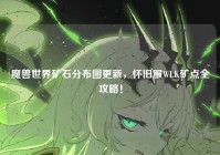 魔兽世界矿石分布图更新，怀旧服WLK矿点全攻略！