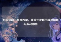 万国觉醒一星跳四星，跨越式发展的战略解析与实战指南