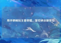 用手柄畅玩王者荣耀，掌控峡谷新体验