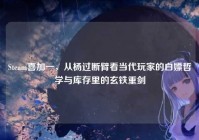 Steam喜加一，从杨过断臂看当代玩家的白嫖哲学与库存里的玄铁重剑
