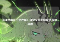 DNF界面补丁全攻略：自定义你的阿拉德冒险界面