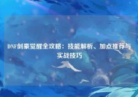 DNF剑豪觉醒全攻略：技能解析、加点推荐与实战技巧