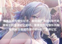 像素狂欢与情怀经济，解码疯狂猜图90年代风潮背后的集体记忆密码，像素狂欢与情怀共振，解码疯狂猜图热潮中的90年代集体记忆