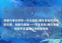 突破与争议并存—生化危机5操作系统的进化启示录，创新与质疑——生化危机5操作系统的技术变革与行业影响探析