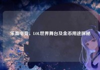 乐盈电竞，LOL世界舞台及金币用途探秘