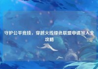 守护公平竞技，穿越火线绿色联盟申请加入全攻略