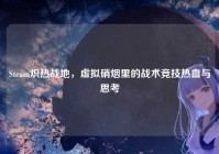 Steam炽热战地，虚拟硝烟里的战术竞技热血与思考