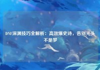 DNF深渊技巧全解析：高效爆史诗，告别光头不是梦