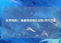 造梦西游3，像素西游何以点燃Z世代热血